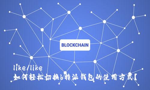 like/like  
如何轻松切换b特派钱包的使用方式？