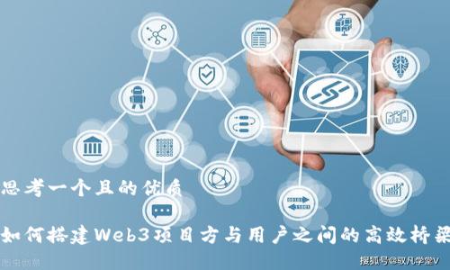 思考一个且的优质

如何搭建Web3项目方与用户之间的高效桥梁