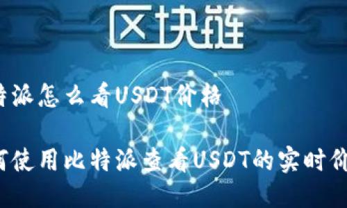 比特派怎么看USDT价格

如何使用比特派查看USDT的实时价格？