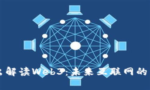 深入浅出解读Web3：未来互联网的崭新篇章
