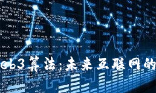 深入探索Web3算法：未来互联网的核心驱动力