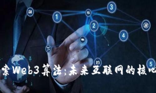 深入探索Web3算法：未来互联网的核心驱动力