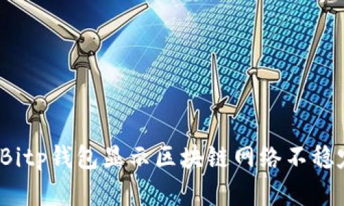 如何解决Bitp钱包显示区块链网络不稳定的问题？