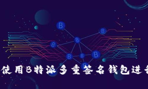 全面解析：如何使用B特派多重签名钱包进行安全加密交易
