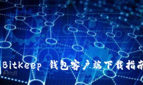 轻松获取！BitKeep 钱包客户端下载指南（苹果版）