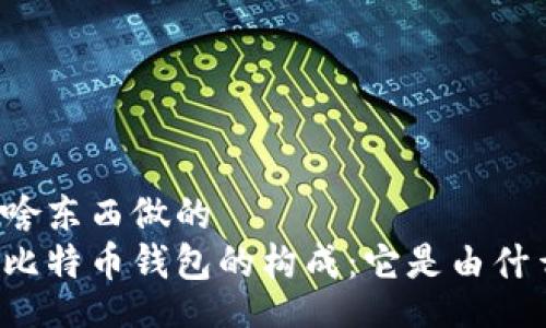 div
比特币钱包是啥东西做的
优质深入了解比特币钱包的构成：它是由什么“料”做成的？