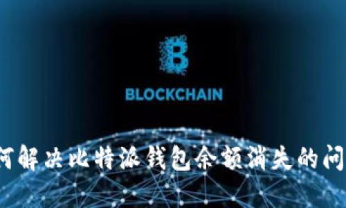 如何解决比特派钱包余额消失的问题？