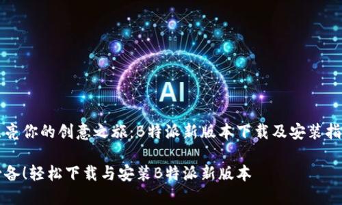 点亮你的创意之旅：B特派新版本下载及安装指南

必备！轻松下载与安装B特派新版本