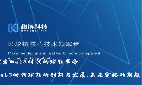 探索Web3时代的球鞋革命

Web3时代球鞋的创新与发展：未来穿搭的新趋势