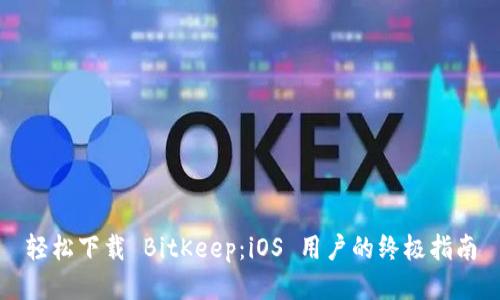 轻松下载 BitKeep：iOS 用户的终极指南