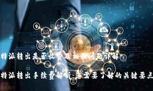 特派转出是否收费及相关问题详解

特派转出手续费解析：您需要了解的关键要点