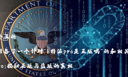 思考一个且的

我为您准备了一个针对“b特派pro是正版吗”的和相关关键词：

b特派Pro：揭秘正版与盗版的真相