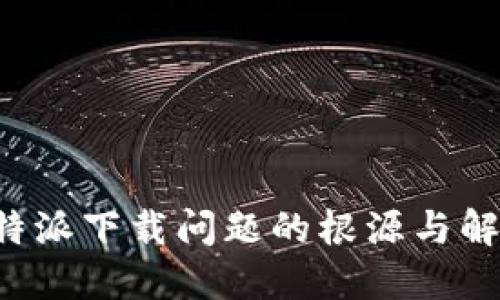 探究B特派下载问题的根源与解决方案