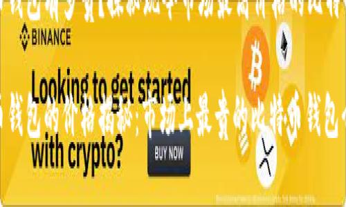 比特币钱包有多贵？探秘现今市场最高价格的比特币钱包

比特币钱包的价格揭秘：市场上最贵的比特币钱包介绍