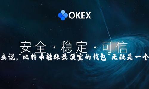 思考一个且的

在当今数字货币迅速发展的时代，用户越来越渴望找到那些不仅安全，而且成本最低的转账方式。那么，对于用户来说，“比特币转账最便宜的钱包”无疑是一个热门且实用的搜索主题。我们可以为这个主题设计一个优质的，这样更容易吸引用户点击，并且有助于提升排名。

如何选择比特币转账最便宜的钱包？2023年超值推荐