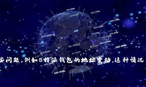 如何恢复B特派钱包地址变化的问题

在当今数字化时代，越来越多的用户开始使用数字货币钱包，以管理他们的加密资产。不过，在使用这些钱包的过程中，用户可能会遭遇一些问题，例如B特派钱包的地址变动。这种情况不仅让人困扰，也可能导致资金损失。在本文中，我们将深入探讨如何解决B特派钱包地址变更的问题，使用户能够顺利地找回他们的资产。

轻松恢复B特派钱包：解决地址变动的终极指南
