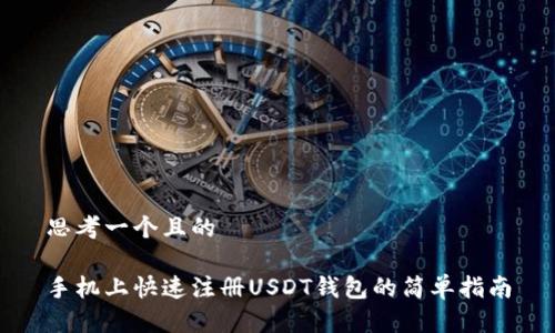 思考一个且的

手机上快速注册USDT钱包的简单指南