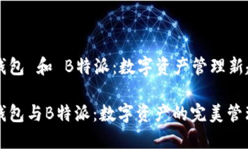 比太钱包 和 B特派:数字资产管理新趋势
比太钱包与B特派:数字资产的完美管理工具