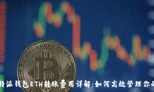   
2023年B特派钱包ETH转账费用详解：如何高效管理你的数字资产