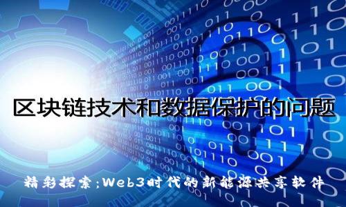 精彩探索：Web3时代的新能源共享软件