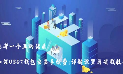 思考一个且的优质

如何USDT钱包交易手续费：详解设置与省钱技巧