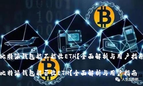 比特派钱包能不能收ETH？全面解析与用户指南

比特派钱包能否收ETH？全面解析与用户指南