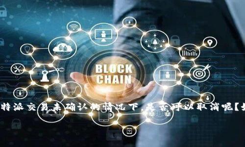 比特派交易未确认能取消吗？如何处理未确认交易的问题

在数字货币的交易世界中，有时交易可能会卡在未确认的状态，让不少新手和资深用户感到困惑。那么，比特派交易未确认的情况下，是否可以取消呢？如果不能，又该如何解决这个问题？本文将深入探讨这些问题，帮助你在面对未确认交易时，能够从容应对。

比特派交易未确认能取消吗？全面解析未确认交易的处理方法