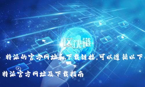 要找到 B 特派的官方网址和下载链接，可以遵循以下几个步骤：

### B 特派官方网址及下载指南