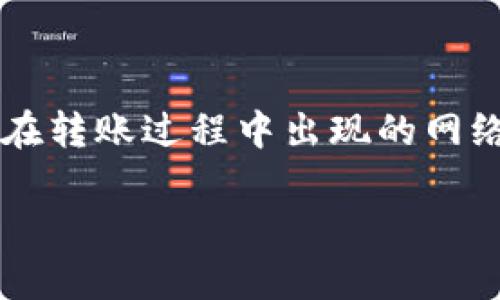 在当前的信息化时代，电子商务和数字支付已成为人们生活中不可或缺的一部分。然而，伴随而来的技术问题，特别是在转账过程中出现的网络错误，常常会让用户感到沮丧。今天，我们将探讨“b特派转账网络错误”的相关问题，提供一些实用的解决方案和建议。

如何解决b特派转账中的网络错误？