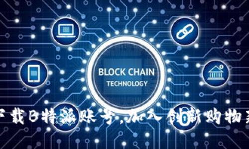 轻松下载B特派账号，加入创新购物新体验