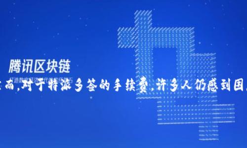 特派多签手续费的计算详解

在数字货币日益普及的今天，特派多签作为一种安全的交易机制，逐渐被越来越多的用户所接受。然而，对于特派多签的手续费，许多人仍感到困惑。下面我们将深入探讨特派多签手续费的计算方式，帮助大家更好地理解这一复杂但关键的概念。

特派多签手续费如何合理计算？