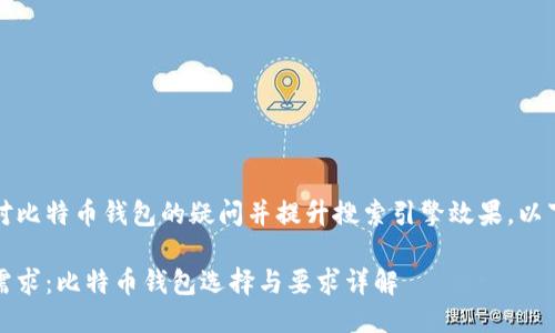 思考一个且的

为了满足用户对比特币钱包的疑问并提升搜索引擎效果，以下是一个适合的

完美匹配你的需求：比特币钱包选择与要求详解