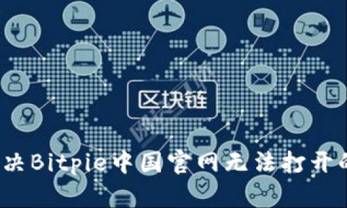 如何解决Bitpie中国官网无法打开的问题？
