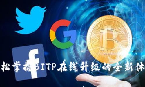 轻松掌握BITP在线升级的全新体验