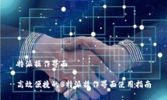 特派操作界面高效便捷的B特派操作界面使用指南