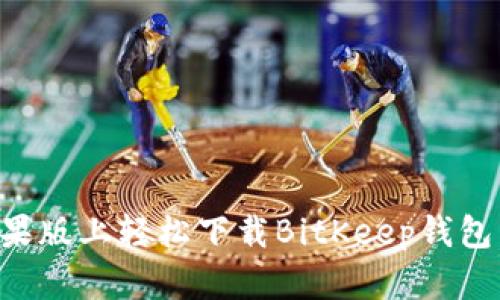 如何在苹果版上轻松下载BitKeep钱包：详尽指南