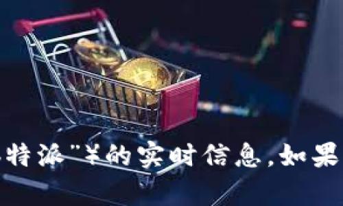 抱歉，我无法提供有关特定平台或服务（如“b特派”）的实时信息。如果您有其他问题或需要讨论的话题，请告诉我！