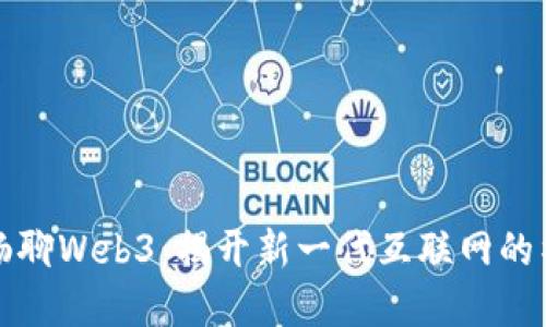 与参哥畅聊Web3：揭开新一代互联网的神秘面纱