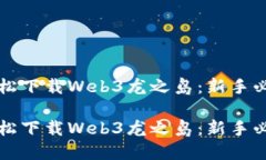 如何轻松下载Web3龙之岛：新手必备指南如何轻松