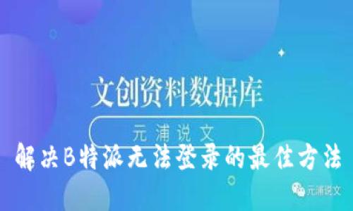 解决B特派无法登录的最佳方法