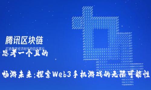 思考一个且的

畅游未来：探索Web3手机游戏的无限可能性