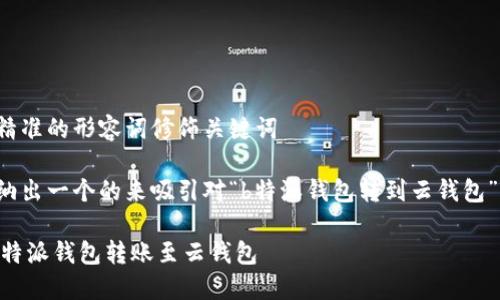 思考一个且的，选择精准的形容词修饰关键词

在这里，我们可以归纳出一个的来吸引对“b特派钱包转到云钱包”有兴趣的用户。例如：

如何轻松安全地将B特派钱包转账至云钱包