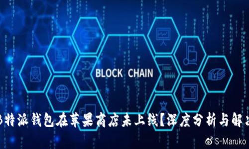 为何B特派钱包在苹果商店未上线？深度分析与解决方案