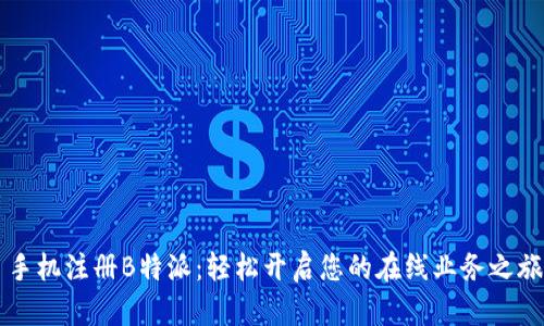 手机注册B特派：轻松开启您的在线业务之旅