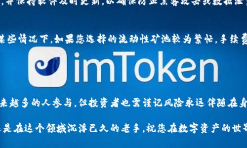 bitkeep 挖矿的全面解析：如何最大化收益与风险管理
Bitkeep, 挖矿, 加密货币, 投资策略/guanjianci

什么是Bitkeep挖矿？
在进入加密货币的世界时，很多人对“挖矿”这个概念并不陌生。挖矿不仅指通过计算机算力验证交易和增加区块链的安全性，但随着DeFi（去中心化金融）的发展，挖矿的形式也在不断演变。Bitkeep挖矿便是其中一种比较新兴的挖矿方式，借助这种平台，用户可以通过不同的方式参与到挖矿之中。

Bitkeep是一款功能强大的数字资产钱包，它支持多种区块链的资产管理，包括ETH、BTC、TRON等。在这个平台上，用户不仅可以进行资产存储和转账，还可以参与到挖矿的活动中。Bitkeep挖矿的主要特点在于其兼容性和用户友好性，使得即便是对加密货币不太熟悉的用户也能轻松上手。

Bitkeep挖矿的运作原理
在了解Bitkeep挖矿之前，我们必须先了解挖矿的基本原理。传统的挖矿方式通常需要高 desempenho 的计算机设备，通过不断的计算来解算复杂的数学题，进而获得相应的区块奖励。而Bitkeep挖矿则通过利用用户的资产进行流动性矿池的方式来进行。

简单来说，用户将其资产存入Bitkeep的钱包中，系统会根据用户提供的流动性去进行各种金融操作，比如借贷、交易等，用户则根据其贡献的流动性获得收益。这种挖矿方式的好处在于，用户不再需要专门的硬件和电力支持，只需操作简单的数字资产即可获得收益。

如何开始Bitkeep挖矿？
那么，如何开始在Bitkeep上进行挖矿呢？首先，您需要下载并安装Bitkeep应用。在安装完成后，您可以按照以下步骤开始挖矿：

ol
listrong创建账户：/strong根据提示步骤，创建您的Bitkeep账户并完成身份认证。/li
listrong充值资产：/strong将您的数字资产转入Bitkeep钱包，您可以选择多种不同类型的资产进行充值。/li
listrong选择挖矿池：/strong在平台中选择您希望参与的挖矿池，查看各个池的收益情况和风险等级。/li
listrong贡献流动性：/strong根据提示，将您的资产贡献入指定的流动性池中，确认交易并等待系统处理。/li
listrong获取收益：/strong定期查看您的收益情况，可以选择提取或再投资。/li
/ol

Bitkeep挖矿的优势与风险
Bitkeep挖矿的确有其独特的优势。首先，用户无须投入大量金钱购买昂贵的矿机，只需操作简单简单的数字资产即可；其次，流动性挖矿的收益相对可观，尤其是在市场行情好的情况下，用户的投资回报更加丰厚。

然而，任何投资都有风险，Bitkeep挖矿也不例外。投资者需要注意的是，加密货币市场波动极大，价格的不稳定性可能导致您的资产贬值。此外，流动性池可能会受到挖矿策略变动或市场变化的影响，收益也并非一成不变。因此，在参与Bitkeep挖矿之前，建议用户仔细评估自己的风险承受能力，合理配置资产。

如何最大化在Bitkeep挖矿的收益？
为了在Bitkeep挖矿中最大化收益，用户可以考虑以下几点：
ol
listrong深入了解市场：/strong保持对加密货币市场的关注，关注市场动态和新兴项目，这样能够帮助您更好地选择挖矿的品种和时机。/li
listrong多元化投资：/strong不要将所有资金都投入到一个POOL中，分散投资可以降低风险，获得更稳健的收益。/li
listrong关注手续费：/strong在参与流动性挖矿时，手续费的高低会直接影响你的收益，建议每次操作前都注意相关费用。/li
listrong活跃参与社区：/strong通过参与Bitkeep的社区，交流挖矿经验，可以获得更多信息与建议，从中学习到其实用的技巧。/li
/ol

相关常见问题

1. Bitkeep挖矿是否安全？
安全性是所有投资者最为关心的问题，尤其是在涉及数字资产的情况下。Bitkeep作为一个知名的数字资产钱包，其安全性是相对较高的。首先，Bitkeep使用了行业内较为先进的加密技术，以保护用户的资产；其次，在智能合约方面，Bitkeep也经过严格的审计，确保用户的资金安全。

然而，用户在参与挖矿时，仍需确保自己使用的设备和网络环境具备一定的安全性。建议用户开启双重身份验证，定期更改密码，并保持软件及时更新，以确保防止黑客攻击或数据泄露。

2. 在Bitkeep挖矿需要支付手续费吗？
是的，在Bitkeep挖矿的过程中，用户是需要支付一定手续费的。手续费的多少具体取决于您参与的挖矿池以及进行的交易。在某些情况下，如果您选择的流动性矿池较为繁忙，手续费可能会相对较高。

因此，在进行每一次操作前，建议用户都要查看手续费的具体情况，避免在高费用的情况下进行交易，从而影响到收益。

结论
综上所述，Bitkeep挖矿是一种非常适合加密货币新手和投资者的挖矿方式。其简便易上手的操作和相对较高的收益吸引了越来越多的人参与。但投资者也需谨记风险永远伴随在身边，谨慎选择、合理规划资产，以期在Bitkeep挖矿过程中获得最大化的收益。 

通过这篇文章，希望能帮助大家更好地了解Bitkeep挖矿，并为您的投资提供一些实用的建议与参考。无论您是刚入门的新手还是在这个领域沉浮已久的老手，祝您在数字资产的世界里，一路顺风，尽享财富之路！