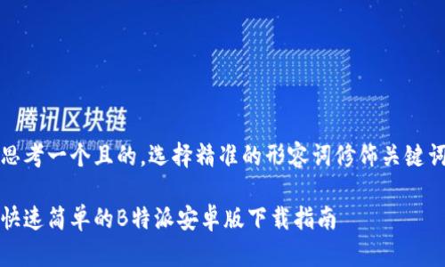思考一个且的，选择精准的形容词修饰关键词

快速简单的B特派安卓版下载指南