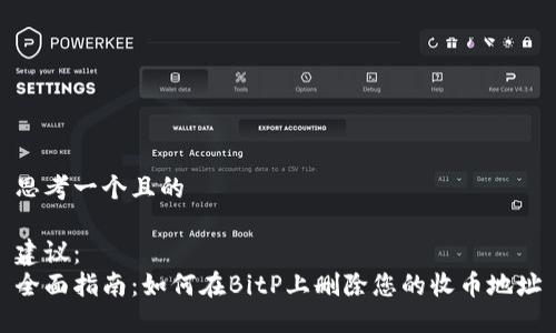 思考一个且的

建议：  
全面指南：如何在BitP上删除您的收币地址