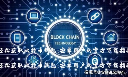 轻松获取比特币钱包：安卓用户的官方下载指南

轻松获取比特币钱包：安卓用户的官方下载指南