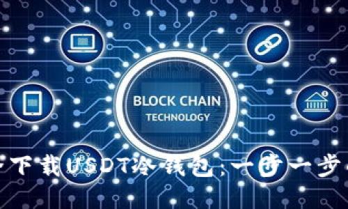 : 如何安全下载USDT冷钱包：一步一步的详细指南