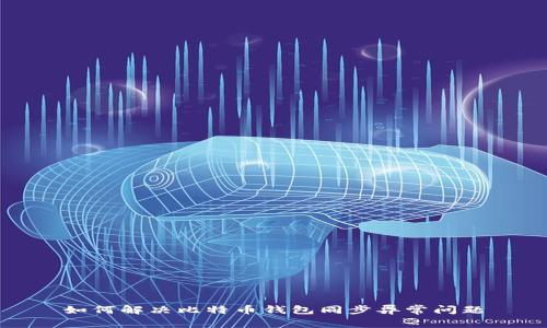 如何解决比特币钱包同步异常问题